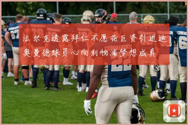 法尔克透露拜仁不愿花巨资引进迪奥曼德球员心向利物浦梦想成真