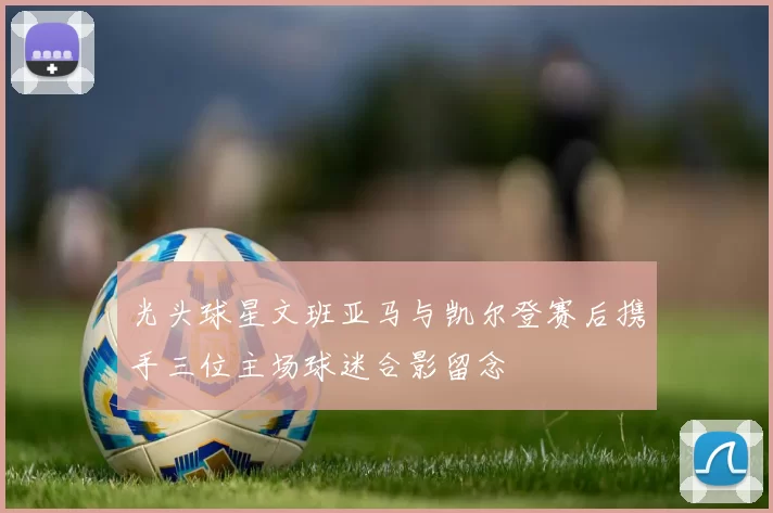 光头球星文班亚马与凯尔登赛后携手三位主场球迷合影留念