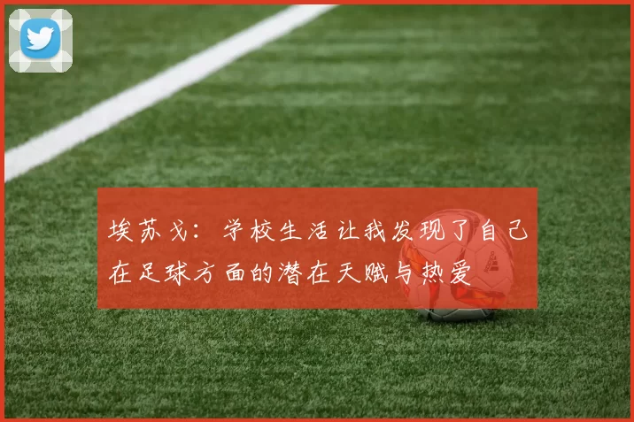 埃苏戈：学校生活让我发现了自己在足球方面的潜在天赋与热爱