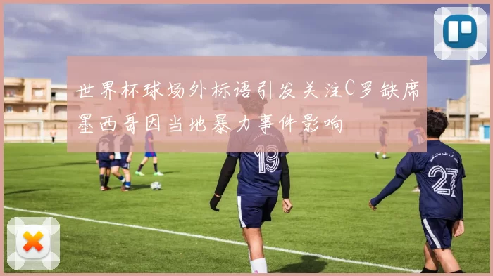 世界杯球场外标语引发关注C罗缺席墨西哥因当地暴力事件影响