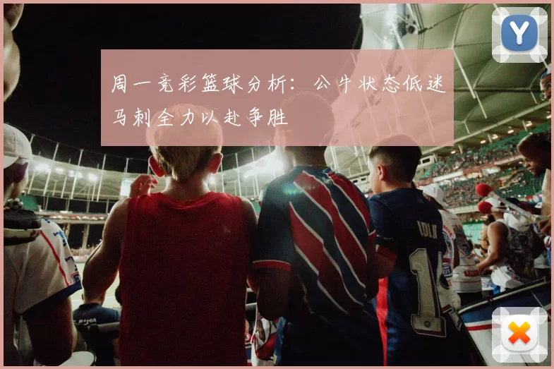 周一竞彩篮球分析：公牛状态低迷马刺全力以赴争胜