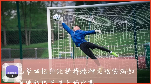 巴爷回忆科比拼搏精神无论伤病如何他始终坚持上场比赛