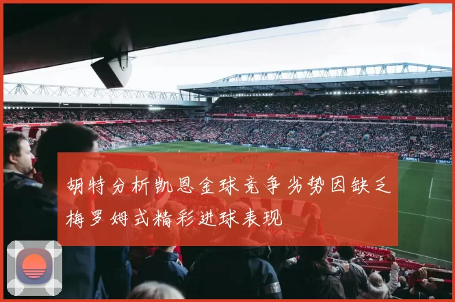 胡特分析凯恩金球竞争劣势因缺乏梅罗姆式精彩进球表现