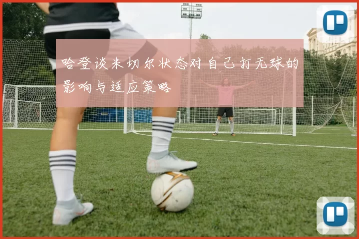 哈登谈米切尔状态对自己打无球的影响与适应策略